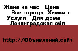 Жена на час › Цена ­ 3 000 - Все города, Химки г. Услуги » Для дома   . Ленинградская обл.